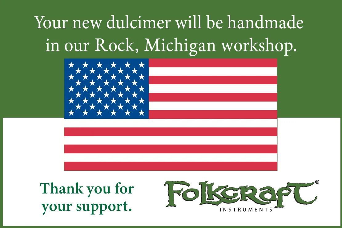 Your new dulcimer will be handmade in our Rock, Michigan workshop. Thank you for your support.